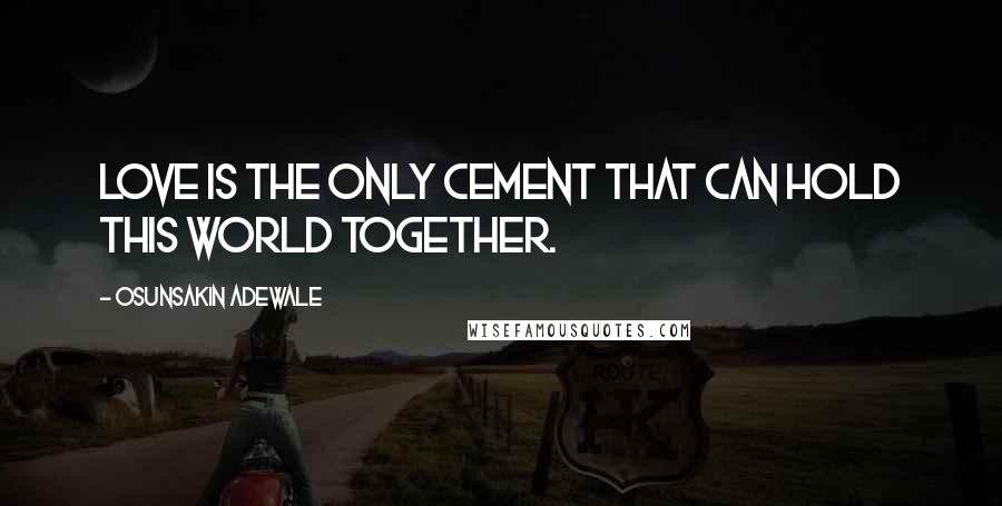 Osunsakin Adewale Quotes: Love is the only cement that can hold this world together.
