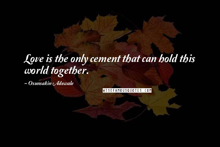 Osunsakin Adewale Quotes: Love is the only cement that can hold this world together.