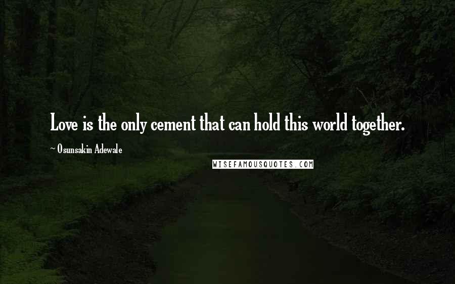 Osunsakin Adewale Quotes: Love is the only cement that can hold this world together.