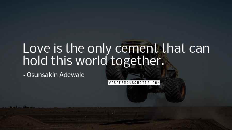 Osunsakin Adewale Quotes: Love is the only cement that can hold this world together.
