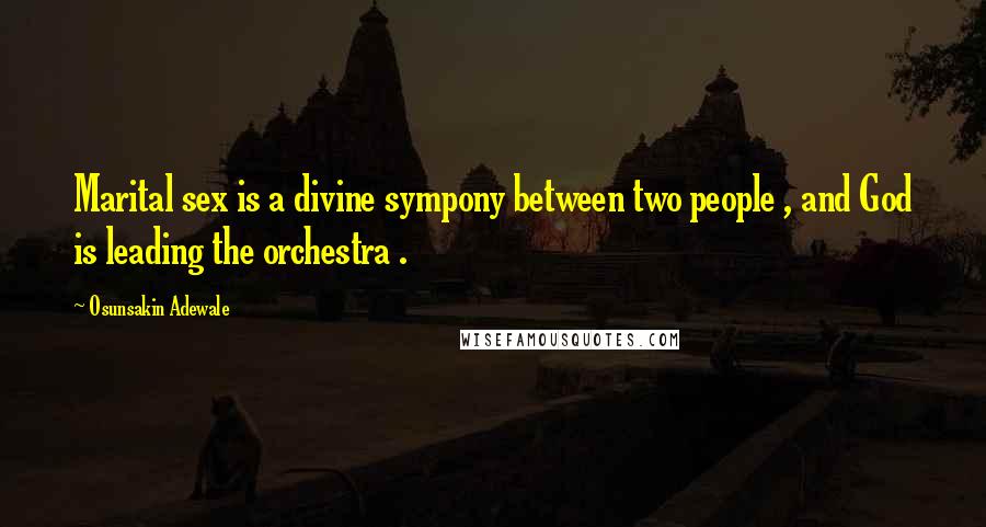 Osunsakin Adewale Quotes: Marital sex is a divine sympony between two people , and God is leading the orchestra .