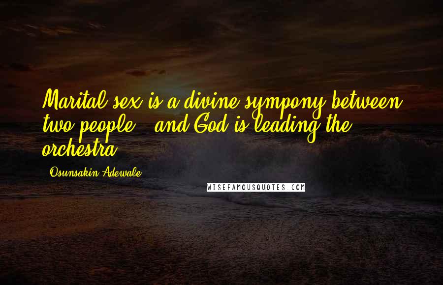 Osunsakin Adewale Quotes: Marital sex is a divine sympony between two people , and God is leading the orchestra .