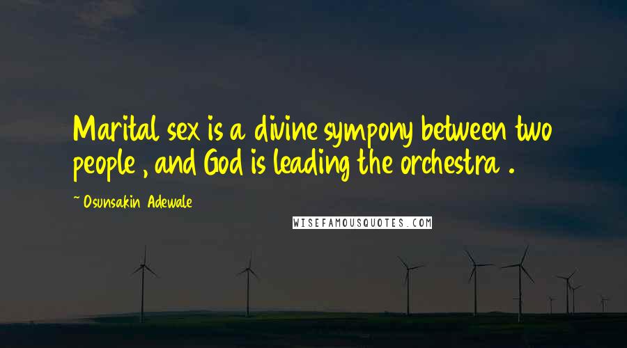 Osunsakin Adewale Quotes: Marital sex is a divine sympony between two people , and God is leading the orchestra .