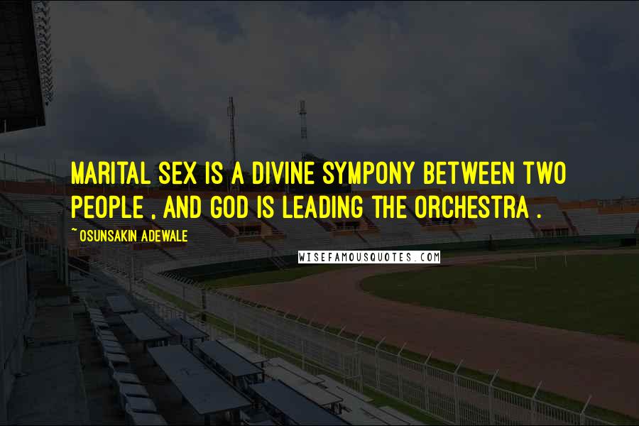 Osunsakin Adewale Quotes: Marital sex is a divine sympony between two people , and God is leading the orchestra .