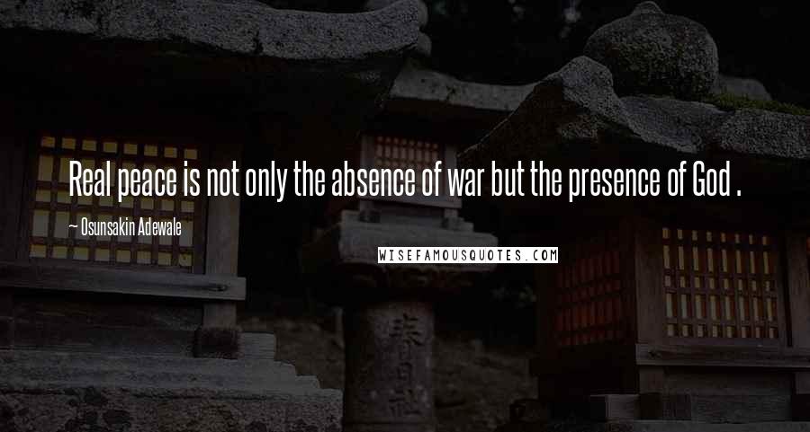 Osunsakin Adewale Quotes: Real peace is not only the absence of war but the presence of God .