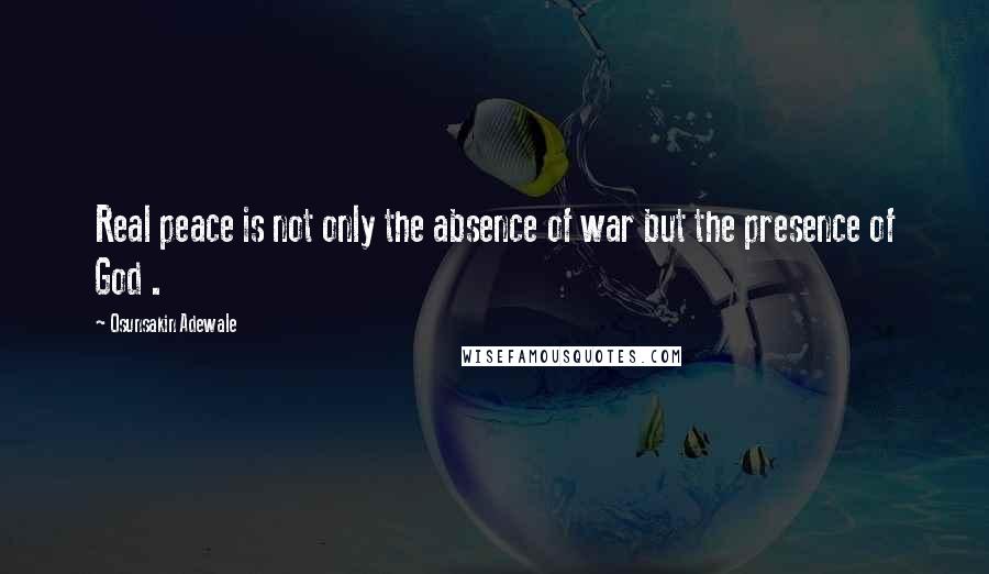 Osunsakin Adewale Quotes: Real peace is not only the absence of war but the presence of God .