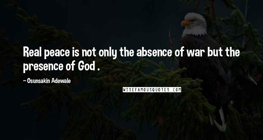 Osunsakin Adewale Quotes: Real peace is not only the absence of war but the presence of God .