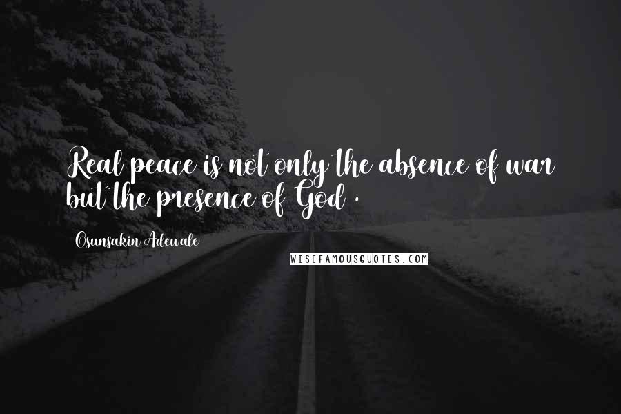 Osunsakin Adewale Quotes: Real peace is not only the absence of war but the presence of God .