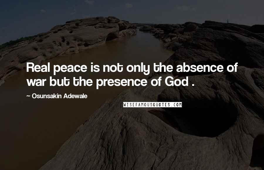 Osunsakin Adewale Quotes: Real peace is not only the absence of war but the presence of God .