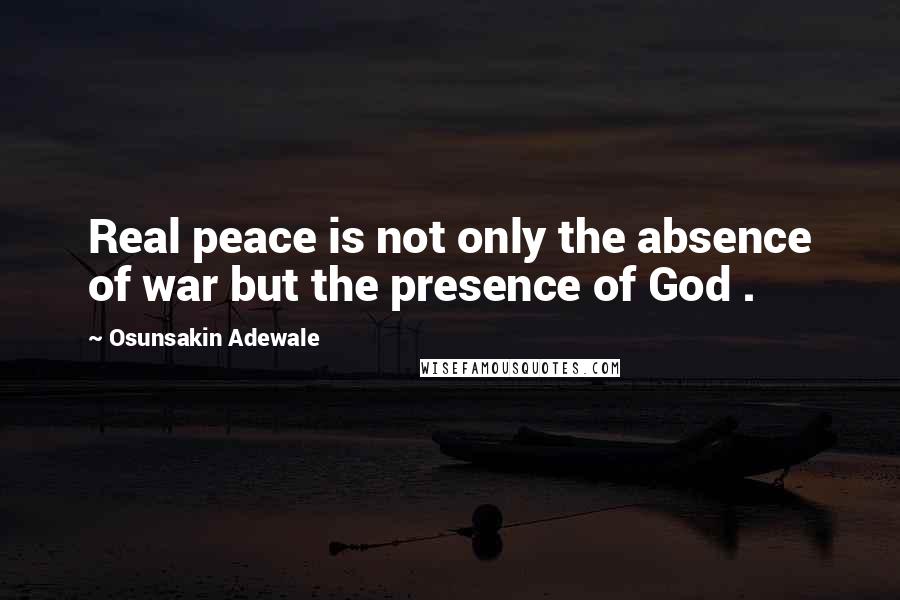 Osunsakin Adewale Quotes: Real peace is not only the absence of war but the presence of God .