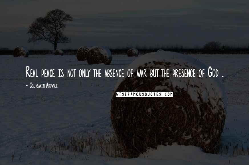 Osunsakin Adewale Quotes: Real peace is not only the absence of war but the presence of God .