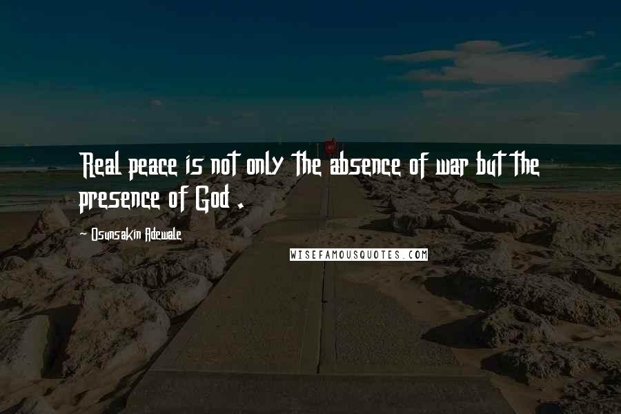 Osunsakin Adewale Quotes: Real peace is not only the absence of war but the presence of God .