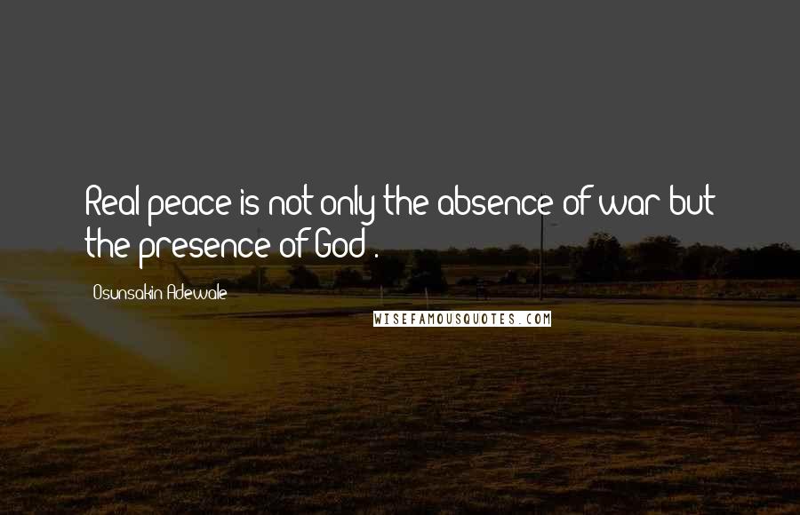 Osunsakin Adewale Quotes: Real peace is not only the absence of war but the presence of God .