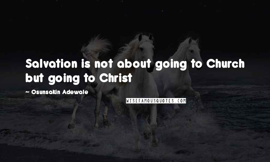 Osunsakin Adewale Quotes: Salvation is not about going to Church but going to Christ