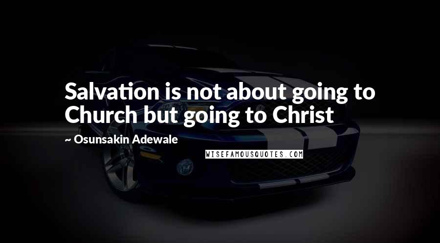 Osunsakin Adewale Quotes: Salvation is not about going to Church but going to Christ