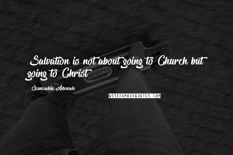 Osunsakin Adewale Quotes: Salvation is not about going to Church but going to Christ