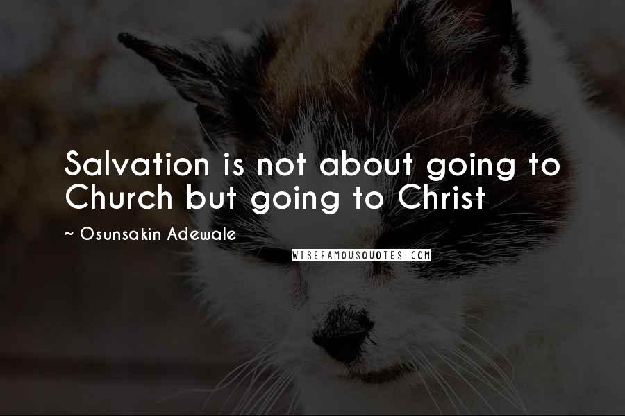 Osunsakin Adewale Quotes: Salvation is not about going to Church but going to Christ