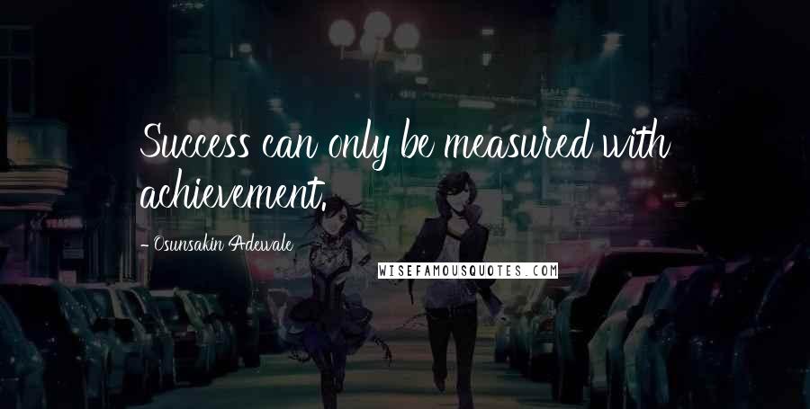 Osunsakin Adewale Quotes: Success can only be measured with achievement.