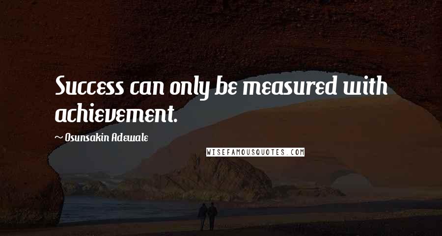 Osunsakin Adewale Quotes: Success can only be measured with achievement.