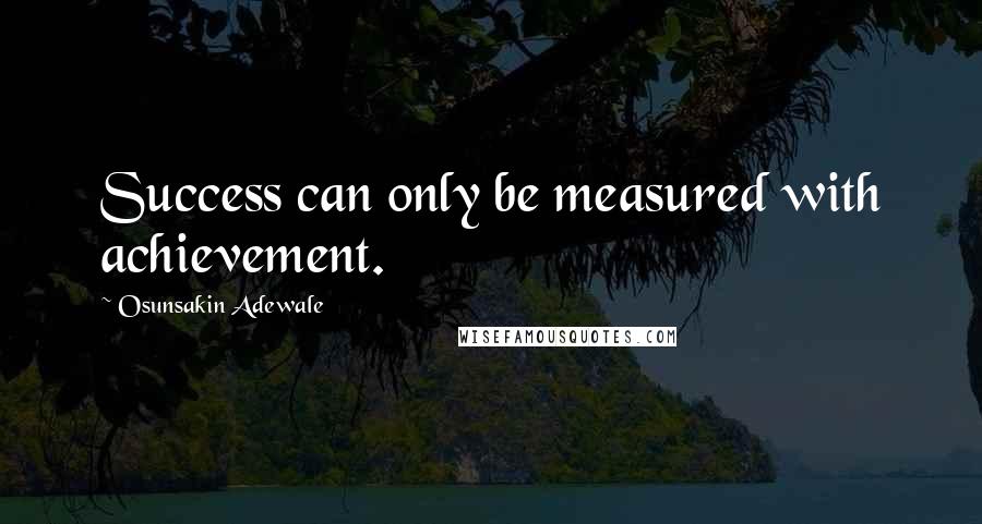 Osunsakin Adewale Quotes: Success can only be measured with achievement.