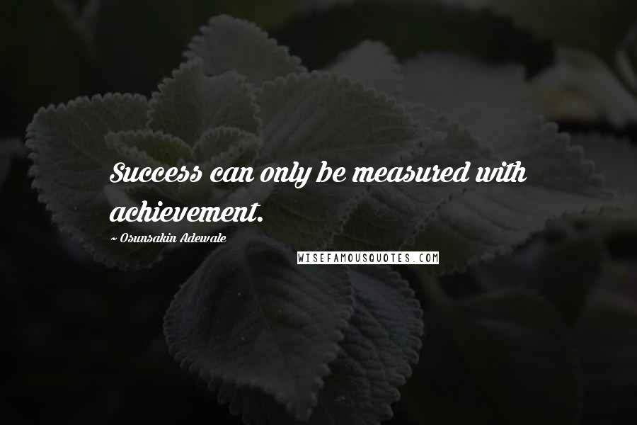 Osunsakin Adewale Quotes: Success can only be measured with achievement.