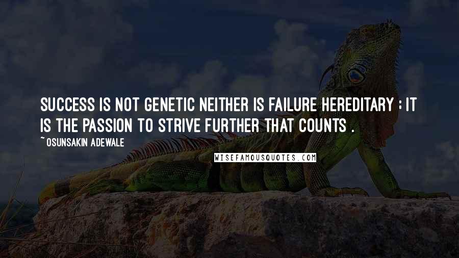 Osunsakin Adewale Quotes: Success is not genetic neither is failure hereditary ; it is the passion to strive further that counts .