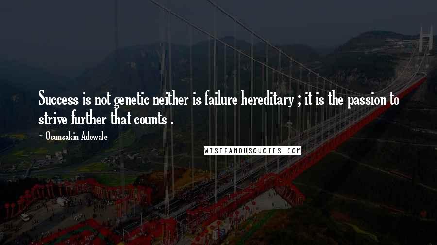 Osunsakin Adewale Quotes: Success is not genetic neither is failure hereditary ; it is the passion to strive further that counts .