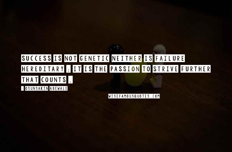 Osunsakin Adewale Quotes: Success is not genetic neither is failure hereditary ; it is the passion to strive further that counts .