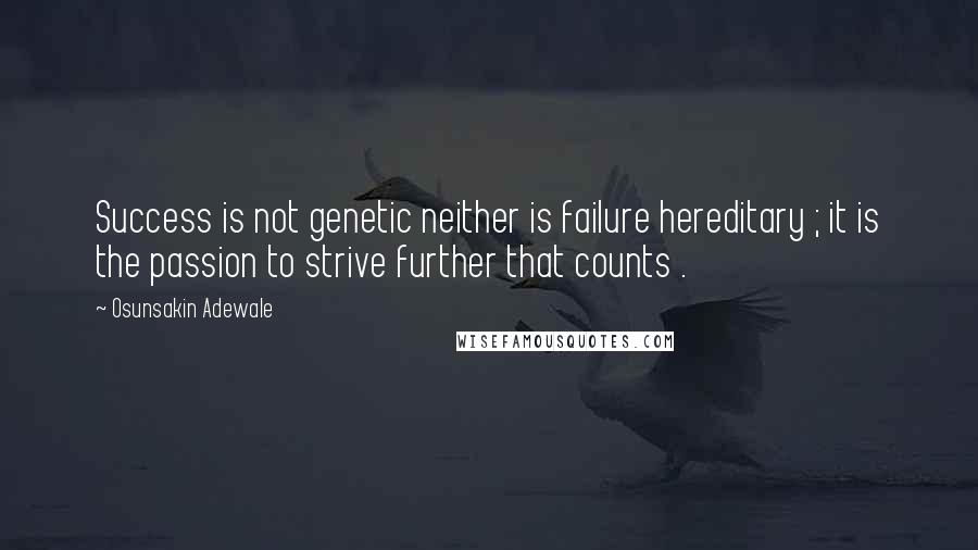 Osunsakin Adewale Quotes: Success is not genetic neither is failure hereditary ; it is the passion to strive further that counts .