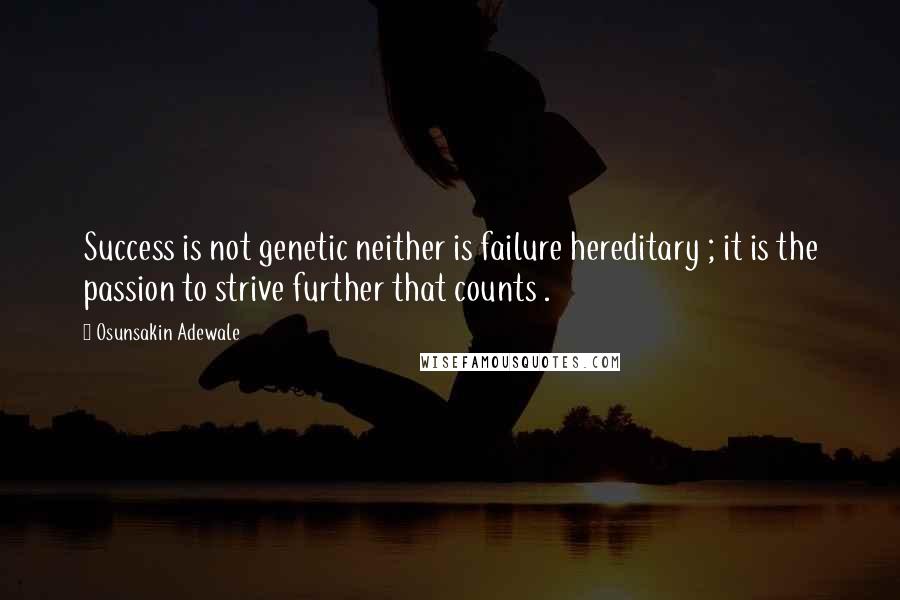 Osunsakin Adewale Quotes: Success is not genetic neither is failure hereditary ; it is the passion to strive further that counts .