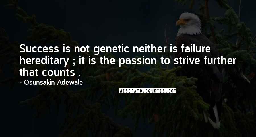 Osunsakin Adewale Quotes: Success is not genetic neither is failure hereditary ; it is the passion to strive further that counts .