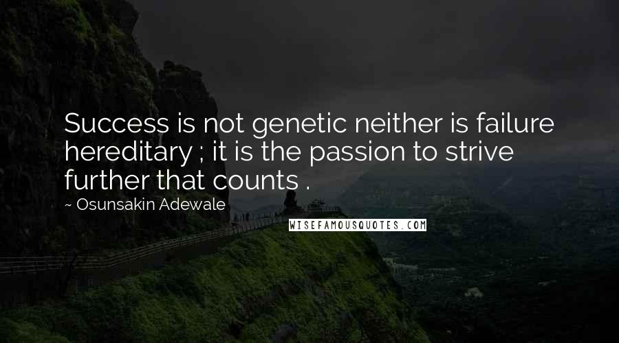Osunsakin Adewale Quotes: Success is not genetic neither is failure hereditary ; it is the passion to strive further that counts .