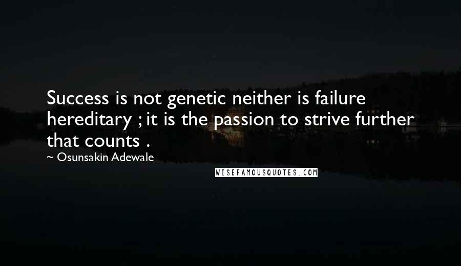 Osunsakin Adewale Quotes: Success is not genetic neither is failure hereditary ; it is the passion to strive further that counts .