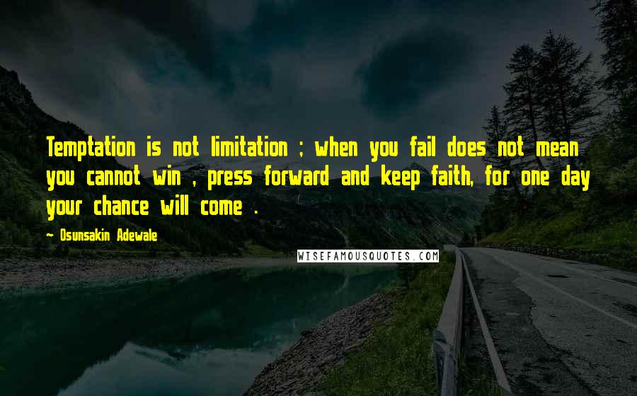 Osunsakin Adewale Quotes: Temptation is not limitation ; when you fail does not mean you cannot win , press forward and keep faith, for one day your chance will come .
