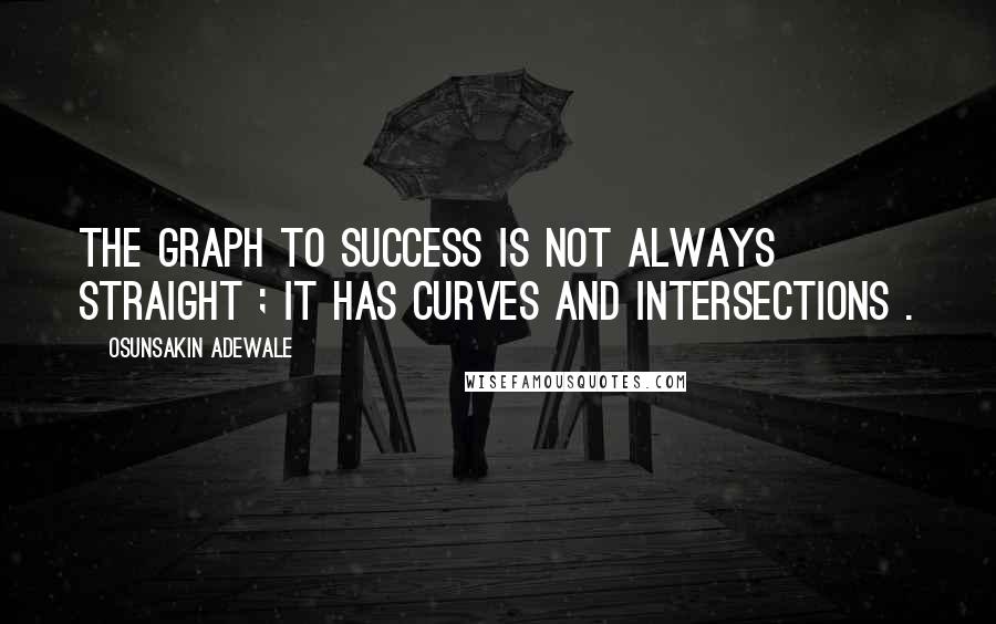 Osunsakin Adewale Quotes: The graph to success is not always straight ; it has curves and intersections .