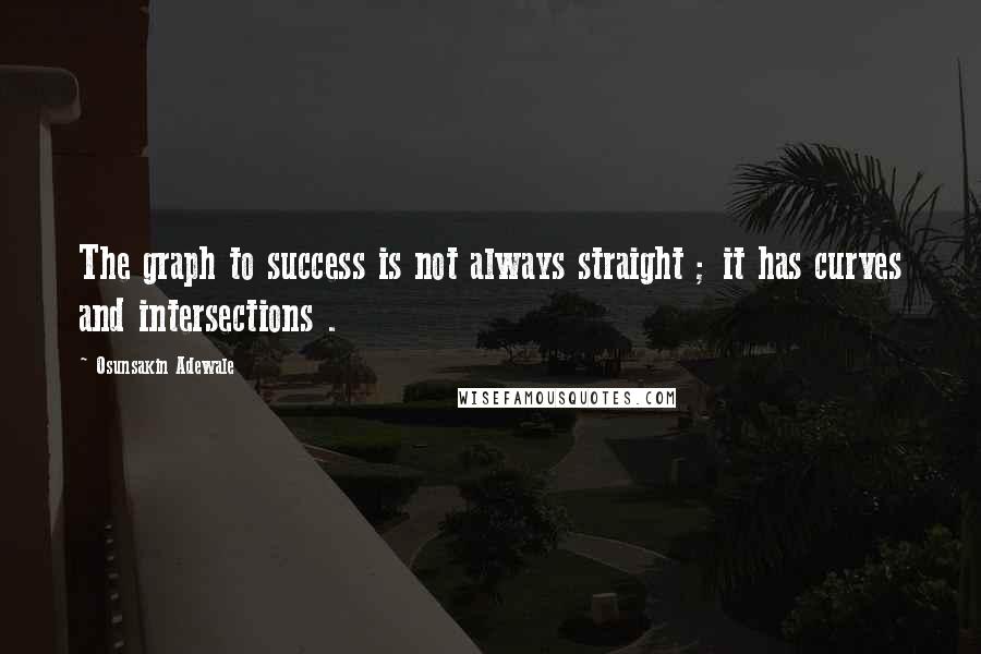 Osunsakin Adewale Quotes: The graph to success is not always straight ; it has curves and intersections .