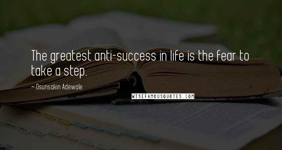 Osunsakin Adewale Quotes: The greatest anti-success in life is the fear to take a step.