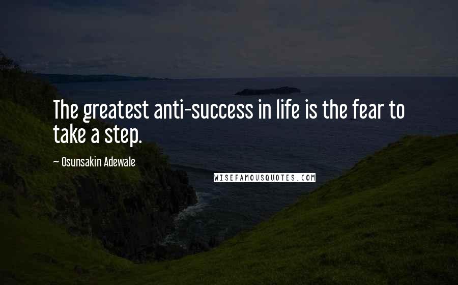 Osunsakin Adewale Quotes: The greatest anti-success in life is the fear to take a step.