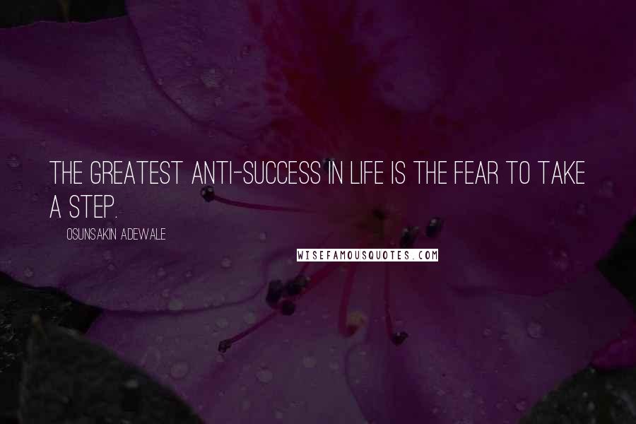 Osunsakin Adewale Quotes: The greatest anti-success in life is the fear to take a step.