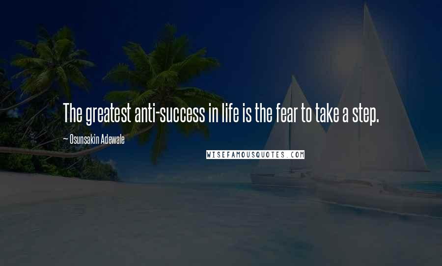 Osunsakin Adewale Quotes: The greatest anti-success in life is the fear to take a step.