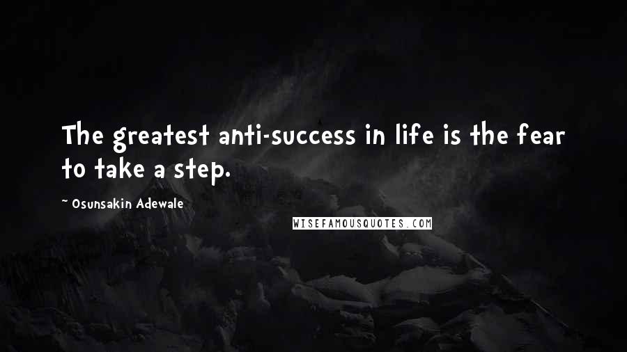 Osunsakin Adewale Quotes: The greatest anti-success in life is the fear to take a step.