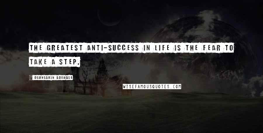Osunsakin Adewale Quotes: The greatest anti-success in life is the fear to take a step.