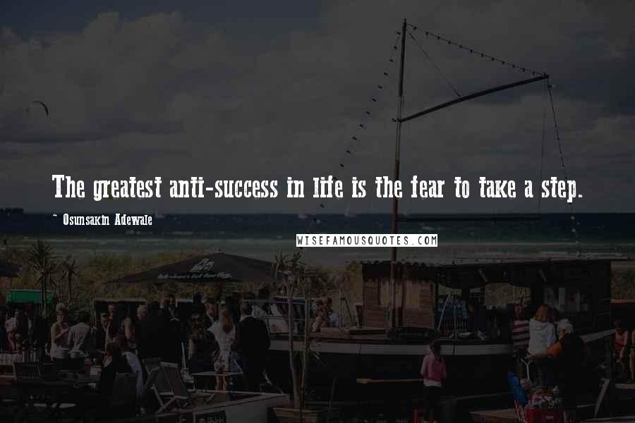 Osunsakin Adewale Quotes: The greatest anti-success in life is the fear to take a step.