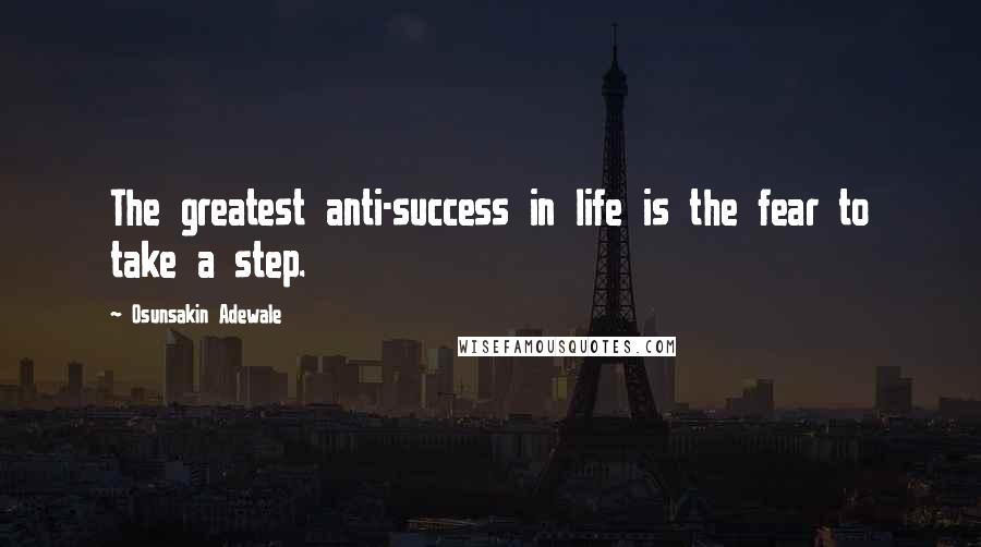 Osunsakin Adewale Quotes: The greatest anti-success in life is the fear to take a step.