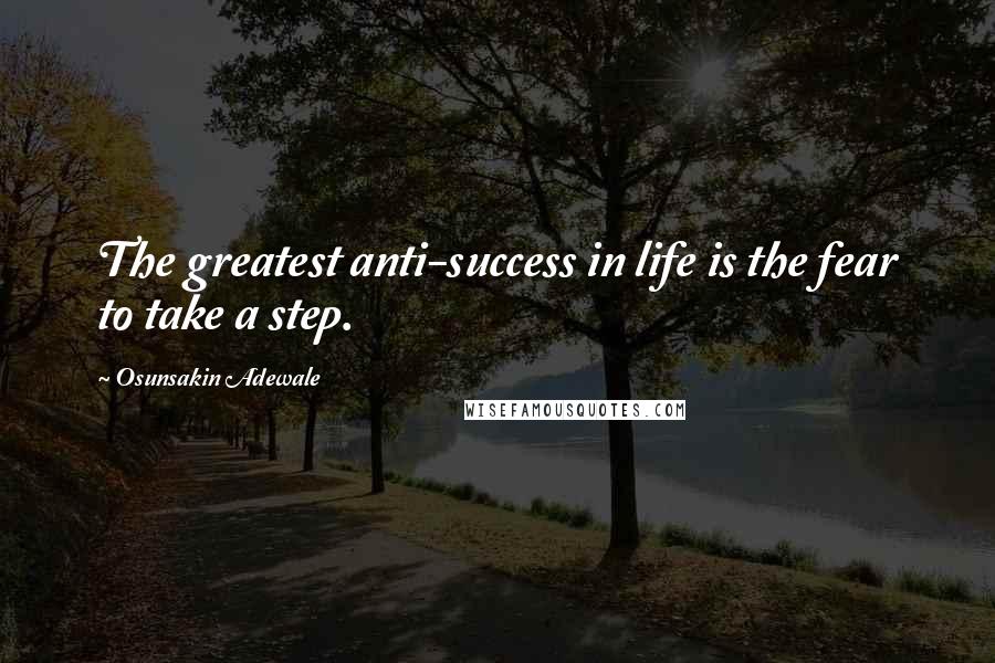 Osunsakin Adewale Quotes: The greatest anti-success in life is the fear to take a step.