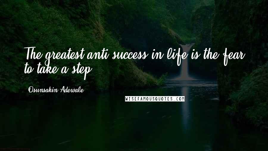 Osunsakin Adewale Quotes: The greatest anti-success in life is the fear to take a step.