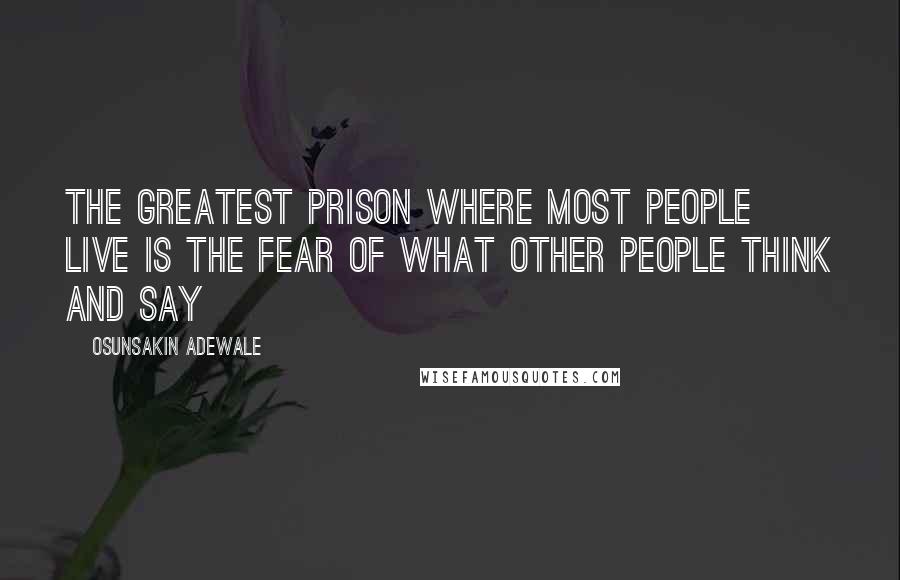 Osunsakin Adewale Quotes: The greatest prison where most people live is the fear of what other people think and say