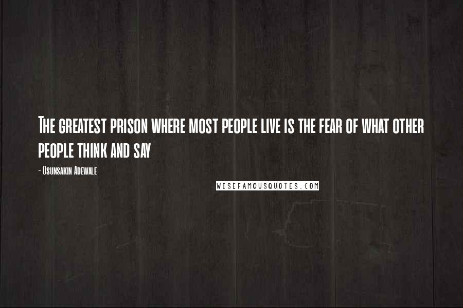Osunsakin Adewale Quotes: The greatest prison where most people live is the fear of what other people think and say