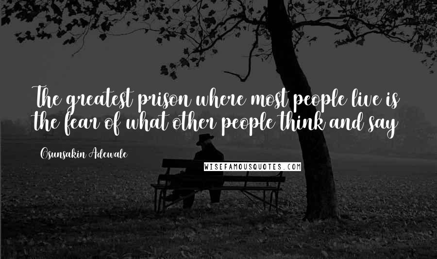Osunsakin Adewale Quotes: The greatest prison where most people live is the fear of what other people think and say