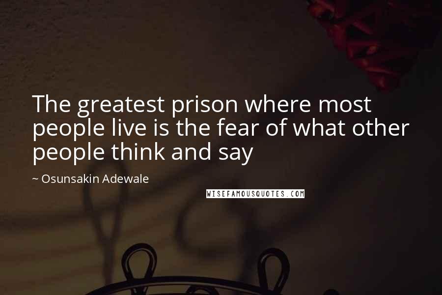 Osunsakin Adewale Quotes: The greatest prison where most people live is the fear of what other people think and say